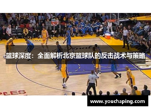 篮球深度：全面解析北京篮球队的反击战术与策略