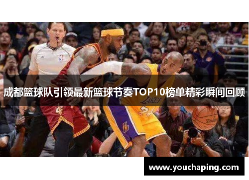 成都篮球队引领最新篮球节奏TOP10榜单精彩瞬间回顾