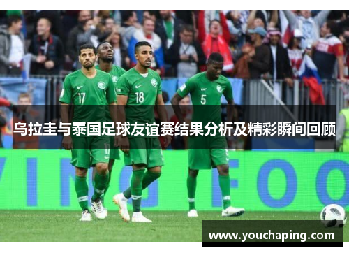 乌拉圭与泰国足球友谊赛结果分析及精彩瞬间回顾