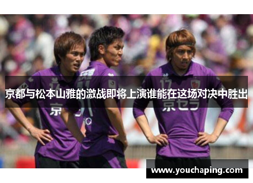 京都与松本山雅的激战即将上演谁能在这场对决中胜出