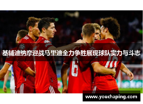 基辅迪纳摩迎战马里迪全力争胜展现球队实力与斗志