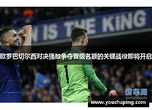 欧罗巴切尔西对决强敌争夺晋级名额的关键战役即将开启